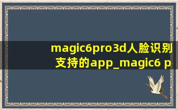 magic6pro3d人脸识别支持的app_magic6 pro3d人脸识别